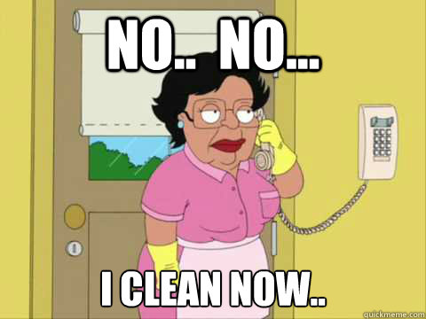 No..  No... I Clean now..  Family Guy Maid Meme