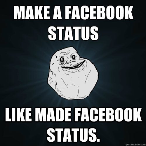 Make a facebook status
 like made facebook status.  Forever Alone