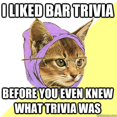 I liked bar trivia before you even knew what trivia was - I liked bar trivia before you even knew what trivia was  Hipster Kitty