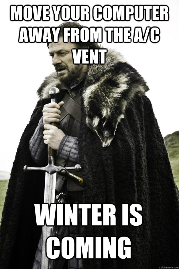 move your computer away from the a/c vent winter is coming  Winter is coming