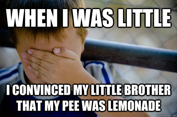 When i was little I convinced my little brother that my pee was lemonade  Confession kid