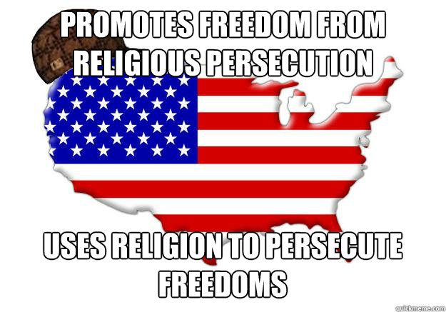 Promotes Freedom from Religious Persecution Uses religion to persecute freedoms  Scumbag america