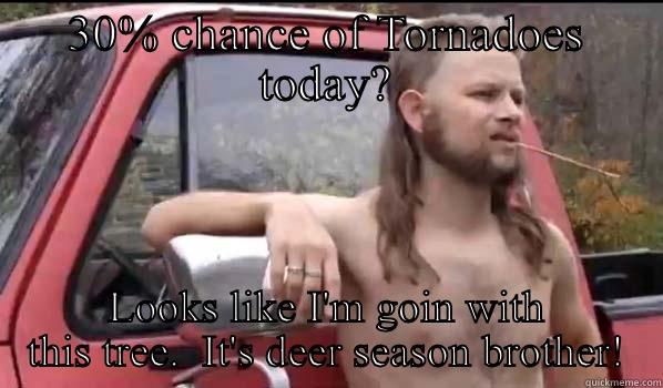 30% CHANCE OF TORNADOES TODAY? LOOKS LIKE I'M GOIN WITH THIS TREE.  IT'S DEER SEASON BROTHER! Almost Politically Correct Redneck