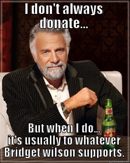 Donate or you hate kids - I DON'T ALWAYS DONATE... BUT WHEN I DO... IT'S USUALLY TO WHATEVER BRIDGET WILSON SUPPORTS. The Most Interesting Man In The World