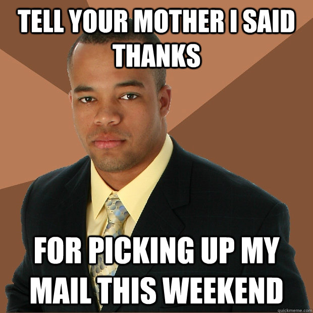 Tell your mother i said thanks for picking up my mail this weekend  Successful Black Man