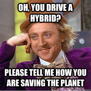 oh, you drive a hybrid? please tell me how you are saving the planet  Condescending Wonka