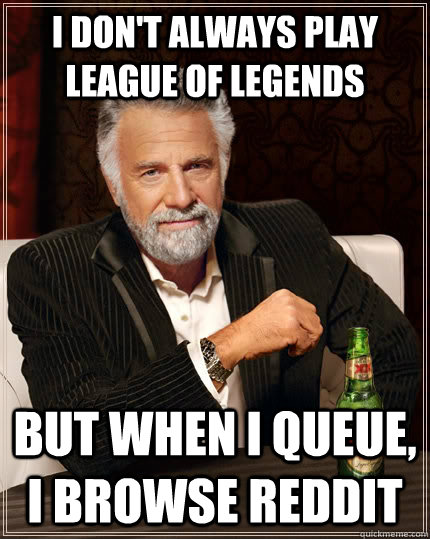 I don't always play league of legends But when I queue, I browse Reddit  The Most Interesting Man In The World