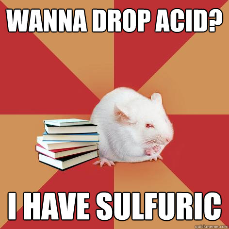 Wanna drop acid? I have sulfuric  Science Major Mouse