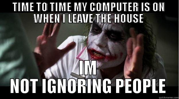 TIME TO TIME MY COMPUTER IS ON WHEN I LEAVE THE HOUSE IM NOT IGNORING PEOPLE Joker Mind Loss