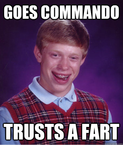 goes commando Trusts a fart  Bad Luck Brian