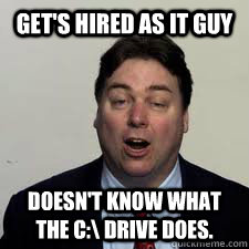 Get's Hired as it guy Doesn't know what the C:\ Drive does.  