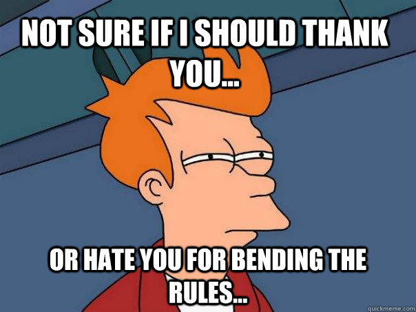 Not sure if I should thank you... or hate you for bending the rules...  Futurama Fry