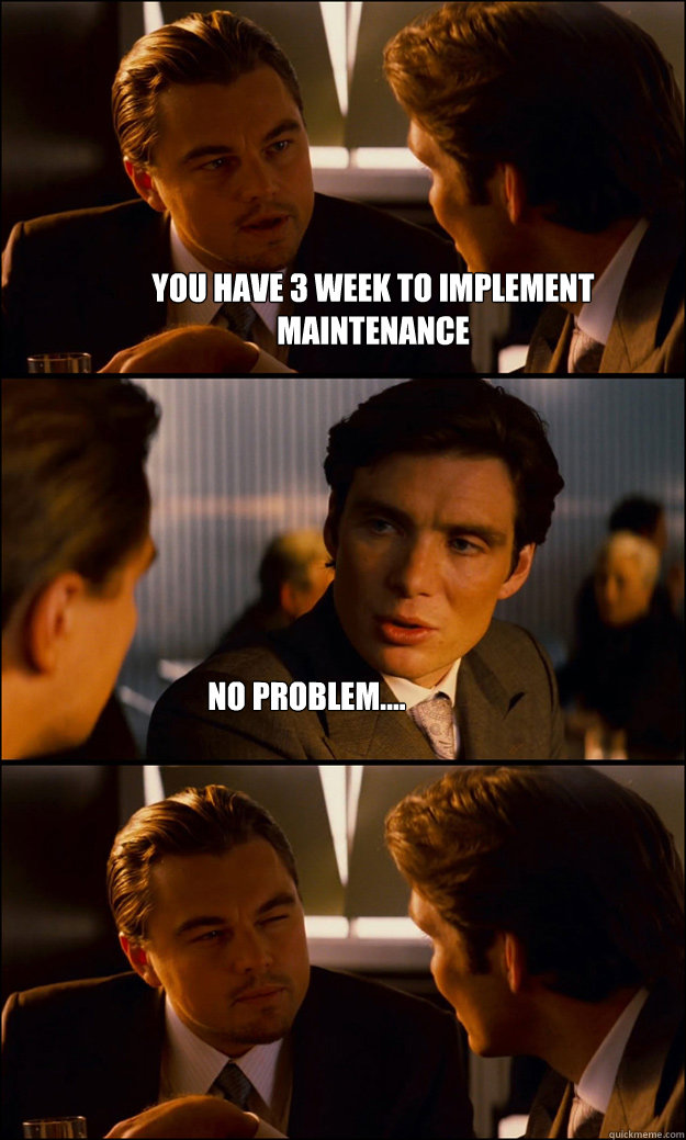 you have 3 week to implement maintenance no problem....  Inception