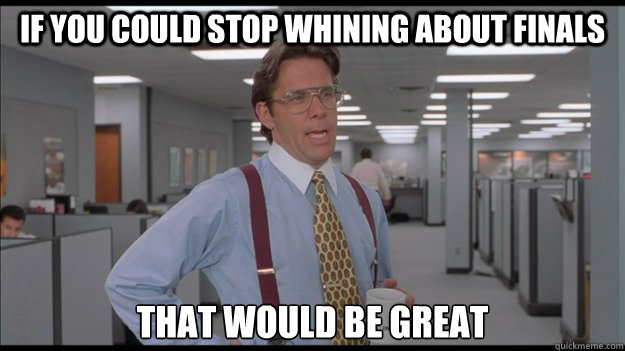 If you could stop whining about finals That would be great  Office Space Lumbergh HD