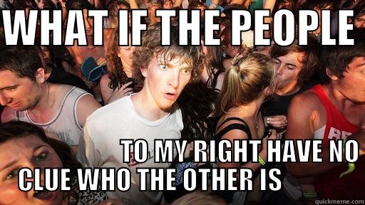    - WHAT IF THE PEOPLE                           TO MY RIGHT HAVE NO CLUE WHO THE OTHER IS             Sudden Clarity Clarence