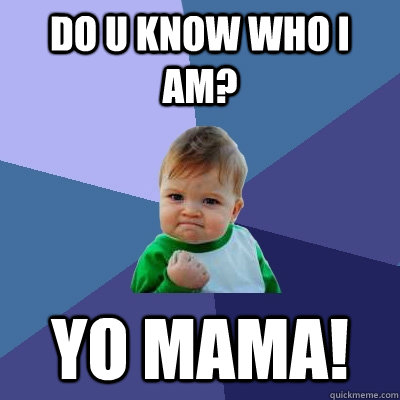 Do u know who I am? Yo mama!  Success Kid