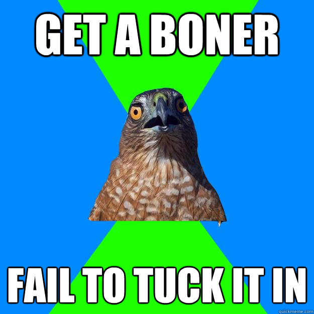 get a boner fail to tuck it in  Hawkward