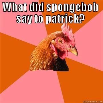 True once again chicken! - WHAT DID SPONGEBOB SAY TO PATRICK?  Anti-Joke Chicken