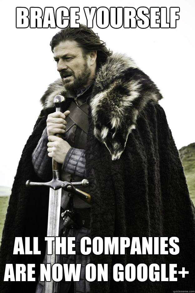 Brace yourself ALL THE COMPANIES ARE NOW ON GOOGLE+  Winter is coming