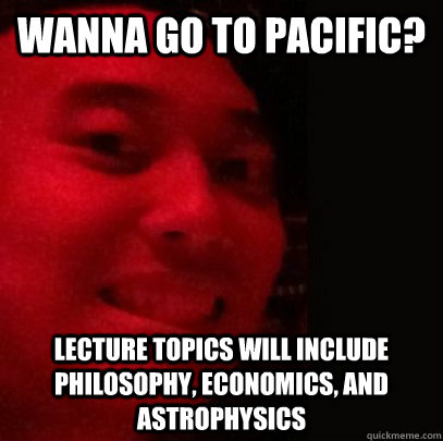 Wanna go to pacific? lecture topics will include philosophy, economics, and astrophysics  Dirtbag Daniel