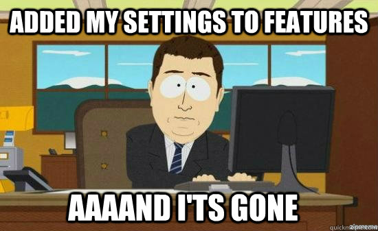 Added my settings to features AAAAND I'ts gone  aaaand its gone