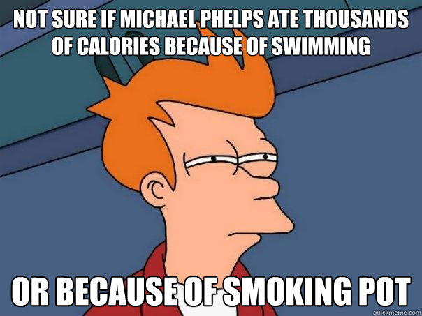 not sure if michael phelps ate thousands of calories because of swimming or because of smoking pot  Futurama Fry