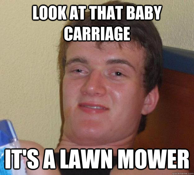 look at that baby carriage  it's a lawn mower - look at that baby carriage  it's a lawn mower  10 Guy