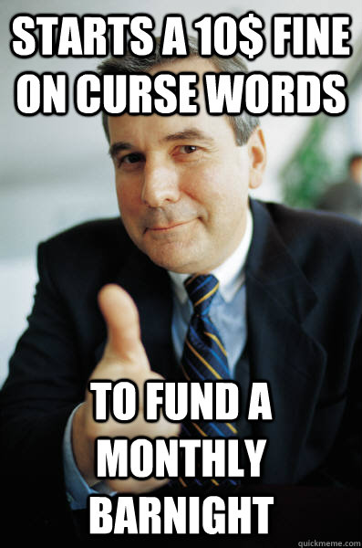 Starts a 10$ fine on curse words  to fund a monthly barnight  Good Guy Boss