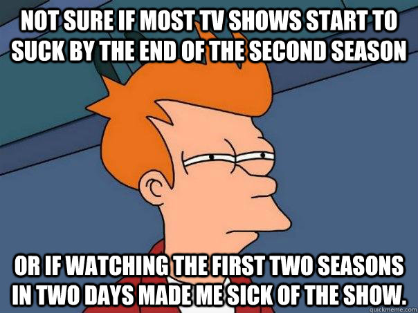 Not sure if most TV Shows start to suck by the end of the second season Or if watching the first two seasons in two days made me sick of the show.  Futurama Fry