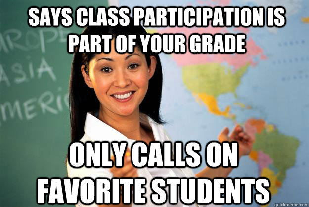 Says class participation is part of your grade only calls on favorite students   Unhelpful High School Teacher