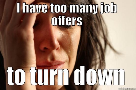 I HAVE TOO MANY JOB OFFERS TO TURN DOWN First World Problems