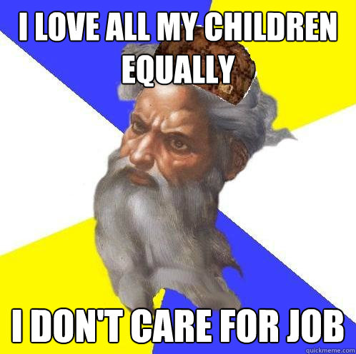 I love all my children equally I don't care for Job  Scumbag God