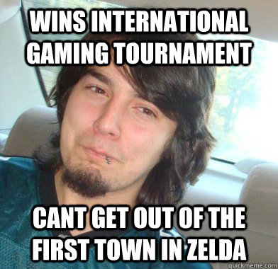 Wins international gaming tournament Cant get out of the first town in Zelda  only good at 1 game