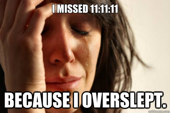 I missed 11:11:11 because I overslept. - I missed 11:11:11 because I overslept.  First World Problems