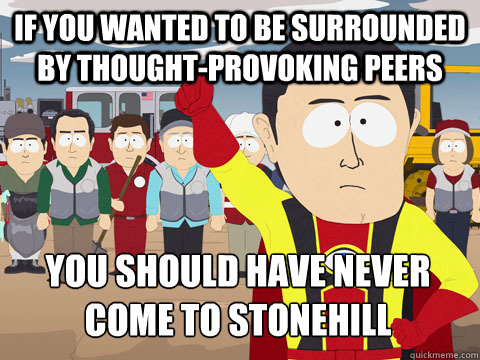 if you wanted to be surrounded by thought-provoking peers you should have never come to stonehill  Captain Hindsight