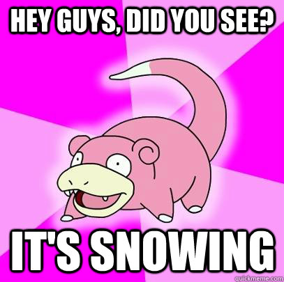 Hey guys, did you see? IT'S SNOWING  Slowpoke