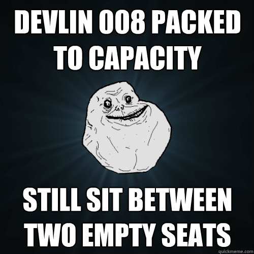 devlin 008 packed to capacity still sit between two empty seats - devlin 008 packed to capacity still sit between two empty seats  Forever Alone