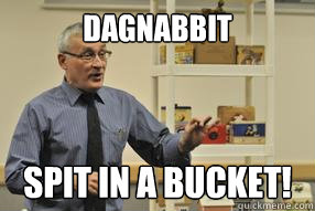 Dagnabbit SPit in a bucket!  