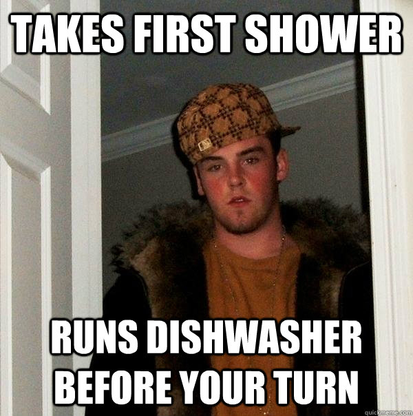 Takes First Shower Runs Dishwasher Before Your Turn Scumbag Steve Quickmeme 0786