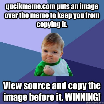 qucikmeme.com puts an image over the meme to keep you from copying it. View source and copy the image before it. WINNING!  Success Kid