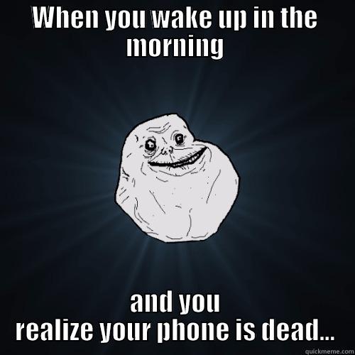 WHEN YOU WAKE UP IN THE MORNING AND YOU REALIZE YOUR PHONE IS DEAD... Forever Alone