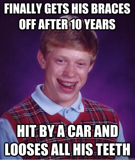 Finally gets his braces off after 10 years hit by a car and looses all his teeth  Bad Luck Brian