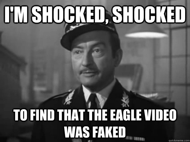 I'm shocked, shocked to find that the eagle video was faked - I'm shocked, shocked to find that the eagle video was faked  Obvious Observation Captain Renault