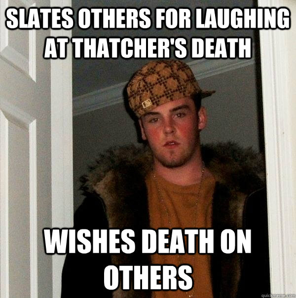 slates others for laughing at thatcher's death wishes death on others  Scumbag Steve