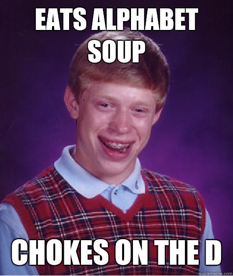 eats alphabet soup chokes on the d  Bad Luck Brian