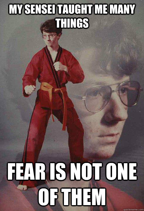 my sensei taught me many things  fear is not one of them   Karate Kyle