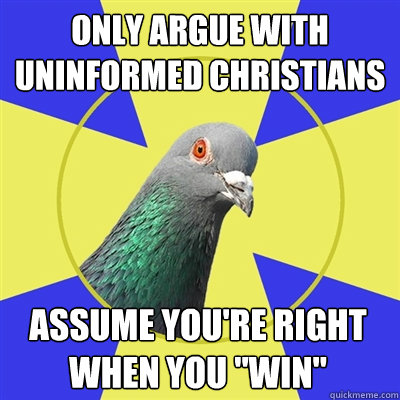 Only argue with uninformed Christians Assume you're right when you 