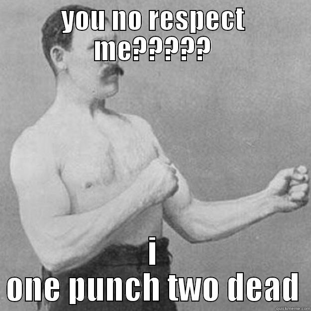 YOU NO RESPECT ME????? I ONE PUNCH TWO DEAD overly manly man