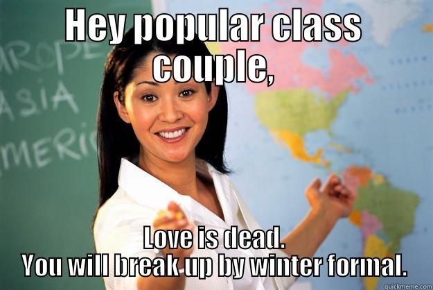 HEY POPULAR CLASS COUPLE, LOVE IS DEAD. YOU WILL BREAK UP BY WINTER FORMAL. Unhelpful High School Teacher