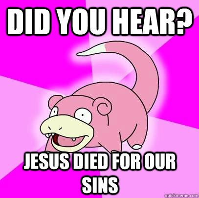 DID YOU HEAR? JESUS DIED FOR OUR SINS  Slowpoke